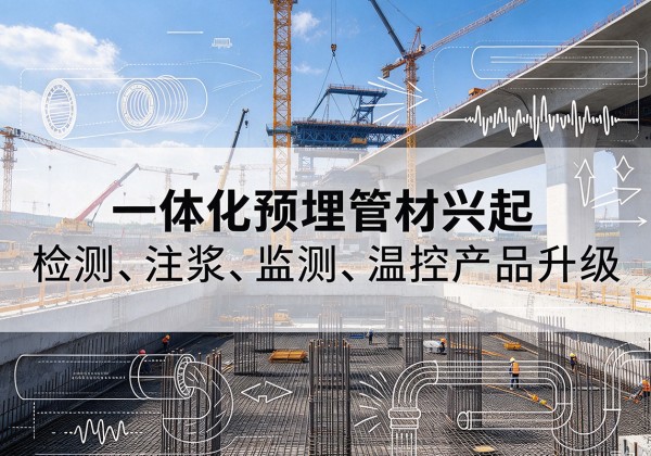 七星关一体化管材产品兴起，声测注浆一体管、多功能预埋管应用增多