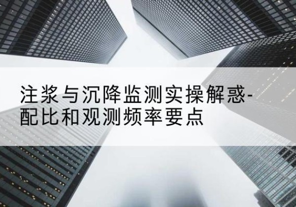 七星关水泥浆配比不当会不会造成注浆管堵管？-注浆与沉降监测实操解惑-配比和观测频率要点